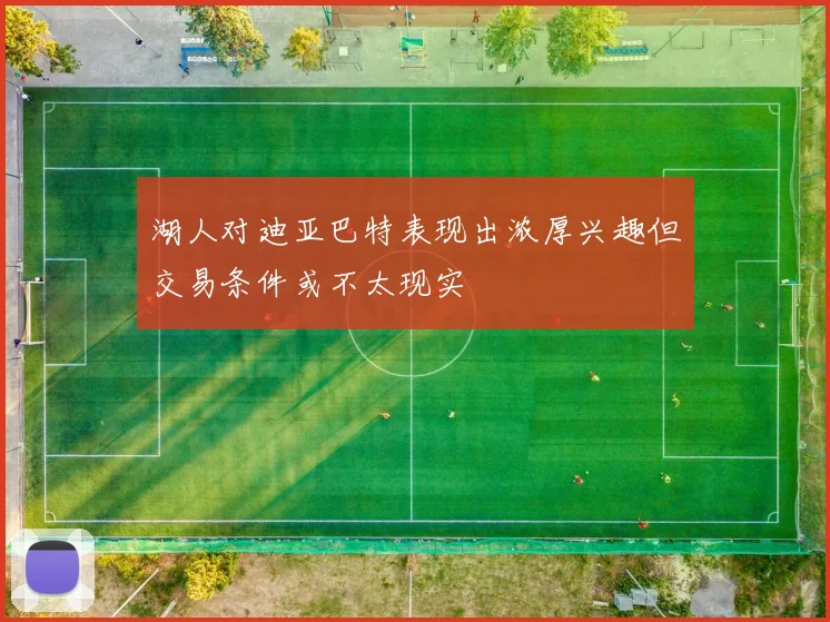 湖人对迪亚巴特表现出浓厚兴趣但交易条件或不太现实